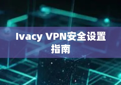 Ivacy VPN安全设置指南