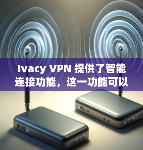 Ivacy VPN 提供了智能连接功能，这一功能可以帮助用户将VPN设备自动连接到适合的VPN服务。以下是Ivacy VPN智能连接的主要功能介绍