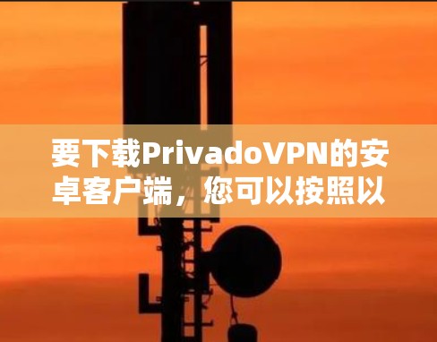 要下载PrivadoVPN的安卓客户端，您可以按照以下步骤操作