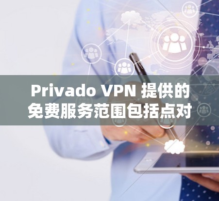 Privado VPN 提供的免费服务范围包括点对点（P2P）和端到端（E2E）类型，覆盖了国内、国际和偏远地区。以下是详细的步骤和分析