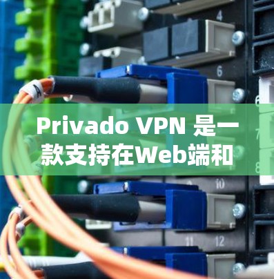 Privado VPN 是一款支持在Web端和移动设备之间建立VPN连接的软件。以下是一步步的使用说明，帮助你顺利登录并使用Privado VPN