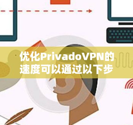 优化PrivadoVPN的速度可以通过以下步骤进行 优化PrivadoVPN的速度可以通过以下步骤进行