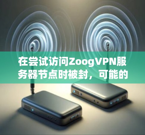 在尝试访问ZoogVPN服务器节点时被封，可能的原因包括以下几点