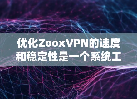 优化ZooxVPN的速度和稳定性是一个系统工程，需要从多个角度进行全面的优化。以下是详细步骤
