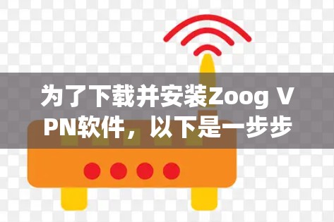 为了下载并安装Zoog VPN软件，以下是一步步的指南