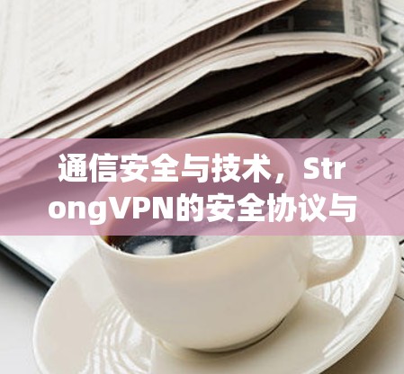 通信安全与技术，StrongVPN的安全协议与功能介绍