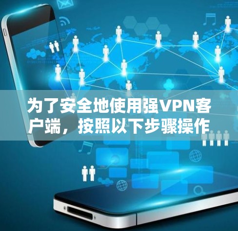 为了安全地使用强VPN客户端，按照以下步骤操作