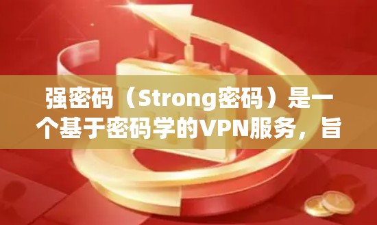 强密码(Strong密码)是一个基于密码学的VPN服务,旨在提供安全、可靠、高效的网络访问体验。以下是关于强密码在海外访问的使用体验的详细分析 强密码(Strong密码)是一个基于密码学的VPN服务,旨在提供安全、可靠、高效的网络访问体验。以下是关于强密码在海外访问的使用体验的详细分析