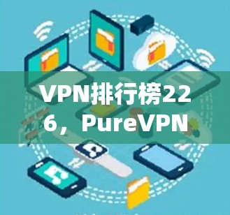 VPN排行榜226，PureVPN与NordVPN对比