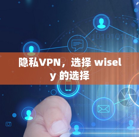 隐私VPN，选择 wisely 的选择