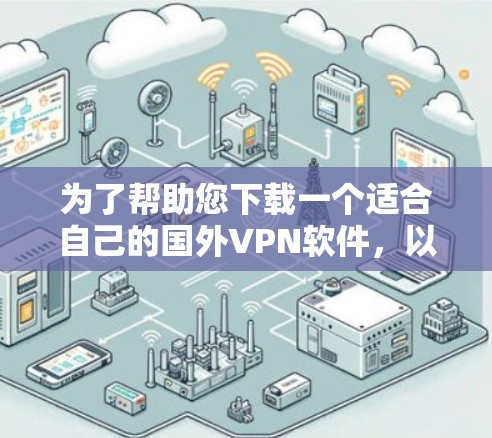 为了帮助您下载一个适合自己的国外VPN软件，以下是一些推荐的选择，涵盖了不同的需求和功能