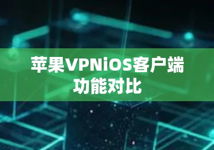 苹果VPNiOS客户端功能对比 苹果VPNiOS客户端功能对比