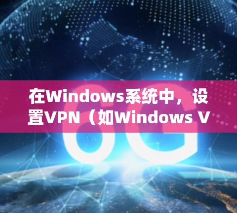 在Windows系统中，设置VPN（如Windows VPN 3.Windows VPN 1等）是一个常见的方法，以下是关于Windows VPN下载、功能评测和使用建议的详细介绍