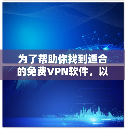 为了帮助你找到适合的免费VPN软件，以下是详细的指南，包括如何查找和评估这些软件