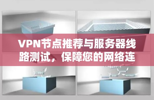VPN节点推荐与服务器线路测试，保障您的网络连接