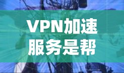VPN加速服务是帮助用户快速访问国外网站的工具，通常需要对这些服务进行综合评估，以确定其适合性、性能和安全性的结合。以下是关于VPN加速服务的综合评价和评测，供参考