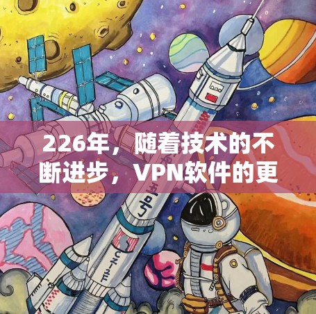 226年，随着技术的不断进步，VPN软件的更新和改进也在不断推进。以下是226年最新的VPN软件推荐列表，涵盖了多种功能和用户需求，帮助您选择最适合自己的工具