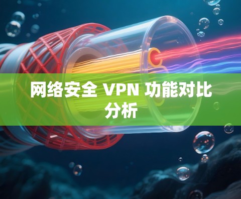 网络安全 VPN 功能对比分析