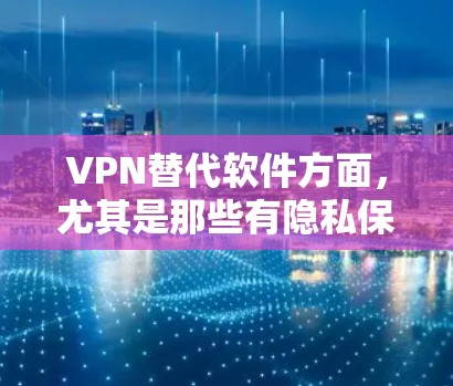 VPN替代软件方面，尤其是那些有隐私保护功能的，近年来在市场中变得越来越受到关注。以下是一些热门的、提供隐私功能的VPN替代软件推荐，以及它们的特点