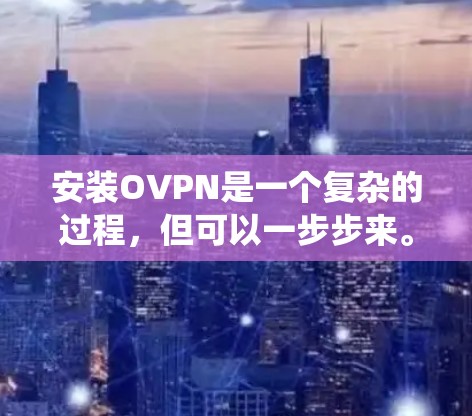 安装OVPN是一个复杂的过程，但可以一步步来。以下是一个详细的步骤指南，适用于Windows和macOS系统