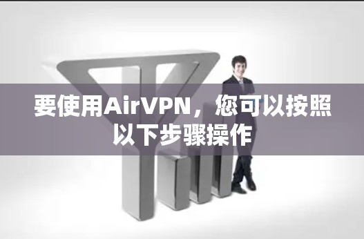 要使用AirVPN，您可以按照以下步骤操作