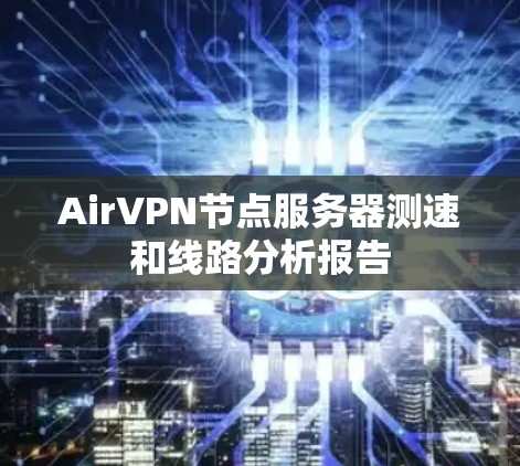 AirVPN节点服务器测速和线路分析报告