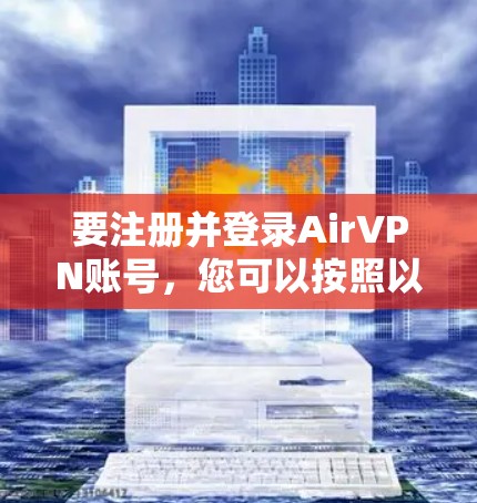 要注册并登录AirVPN账号，您可以按照以下步骤进行操作