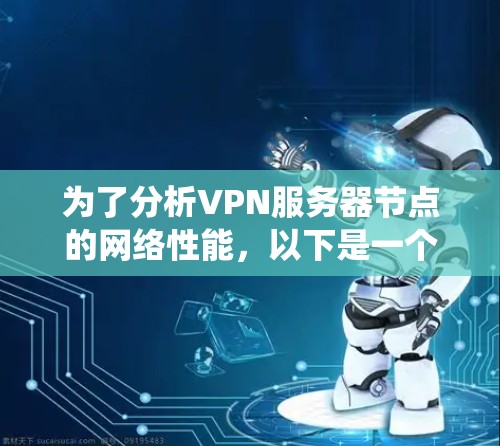 为了分析VPN服务器节点的网络性能，以下是一个系统化的步骤指南