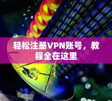 轻松注册VPN账号，教程全在这里