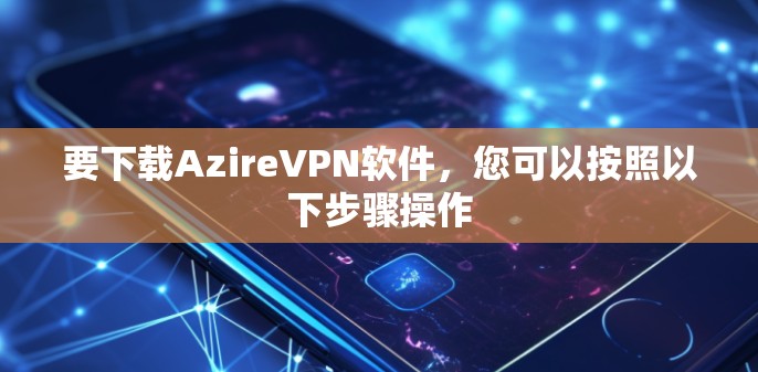 要下载AzireVPN软件，您可以按照以下步骤操作