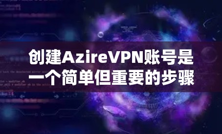 创建AzireVPN账号是一个简单但重要的步骤，确保账户安全和访问权限。以下是一个详细的步骤说明，帮助您顺利完成创建
