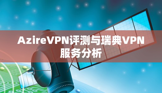 AzireVPN评测与瑞典VPN服务分析