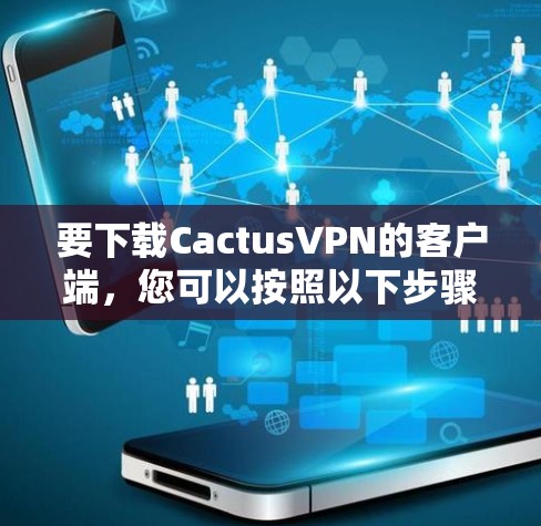 要下载CactusVPN的客户端，您可以按照以下步骤操作