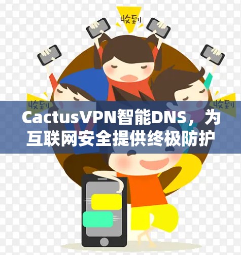 CactusVPN智能DNS,为互联网安全提供终极防护 CactusVPN智能DNS,为互联网安全提供终极防护