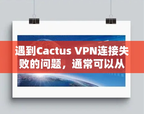 遇到Cactus VPN连接失败的问题，通常可以从以下多个方面进行排查和解决