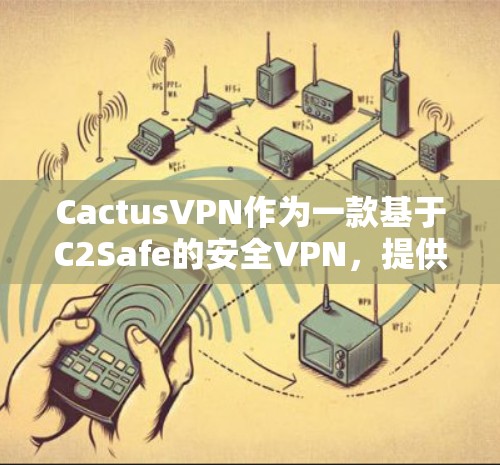 CactusVPN作为一款基于C2Safe的安全VPN，提供了可靠和专业的加密服务。如果您正在寻找替代方案，以下是一些推荐的软件，它们基于不同的协议和安全标准，适合不同需求的用户