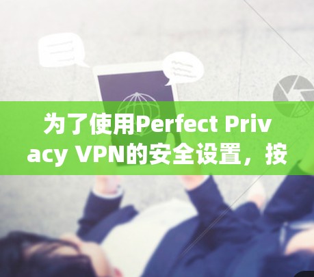 为了使用Perfect Privacy VPN的安全设置，按照以下步骤进行操作