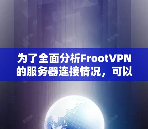 为了全面分析FrootVPN的服务器连接情况，可以按照以下步骤进行