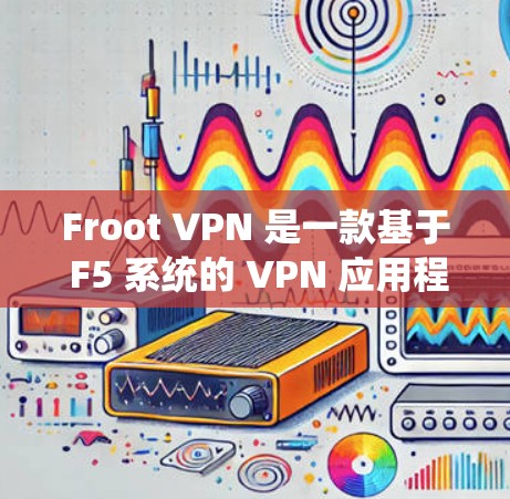 Froot VPN 是一款基于 F5 系统的 VPN 应用程序，旨在提供多种VPN协议。如果你遇到了 Froot VPN 连接的问题，以下是一些解决方法