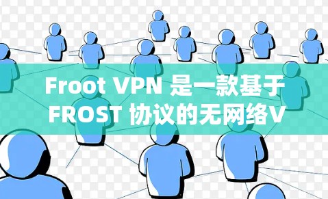 Froot VPN 是一款基于 FROST 协议的无网络VPN软件，具有无网络支持、包级加密、流媒体服务等主要功能。以下是对 Froot 的详细分析和推荐