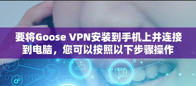 要将Goose VPN安装到手机上并连接到电脑，您可以按照以下步骤操作