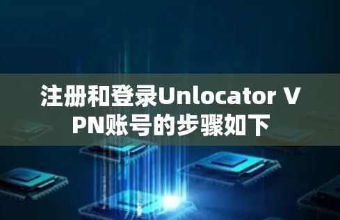 注册和登录Unlocator VPN账号的步骤如下