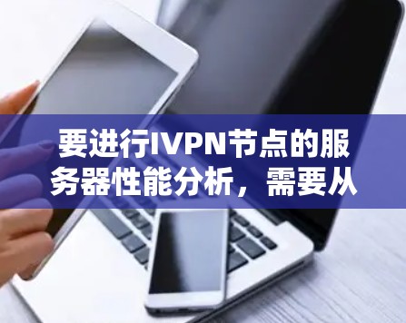 要进行IVPN节点的服务器性能分析，需要从多个方面入手，包括服务器的整体性能、IVPN节点的表现以及潜在的问题。以下是详细的分析步骤和建议