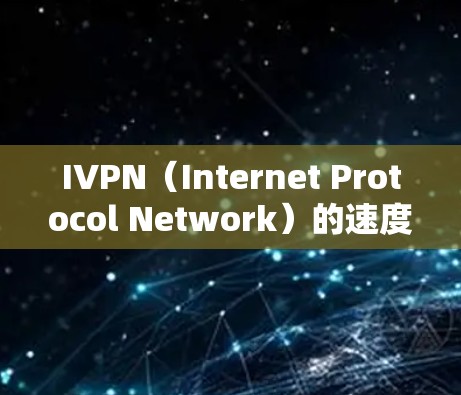 IVPN（Internet Protocol Network）的速度测试和线路质量评估是通过一系列测试和指标来评估网络性能和网络质量的。以下是一些常见方法和指标，帮助您评估IVPN的网络速度和质量