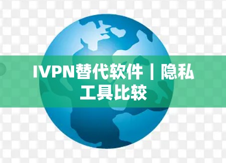 IVPN替代软件｜隐私工具比较