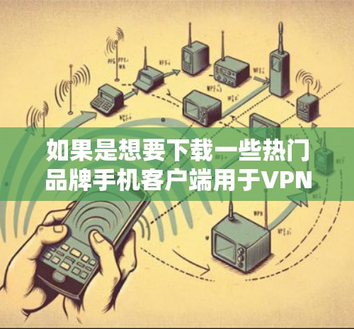 如果是想要下载一些热门品牌手机客户端用于VPN，或者在手机上安装VPN软件，以下是一些推荐的软件和渠道