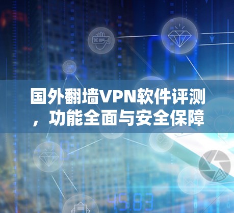 国外翻墙VPN软件评测，功能全面与安全保障