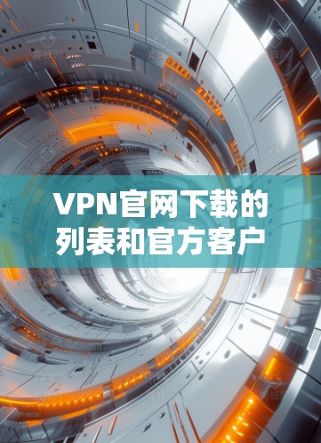 VPN官网下载的列表和官方客户端的入口可能因平台而异,但以下是一些常见的VPN下载网站和官方客户端入口,供参考 VPN官网下载的列表和官方客户端的入口可能因平台而异,但以下是一些常见的VPN下载网站和官方客户端入口,供参考
