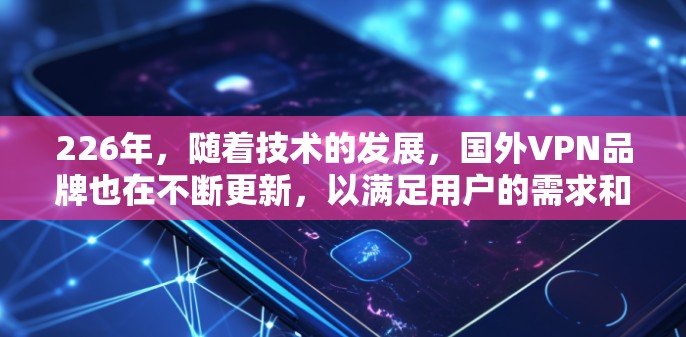 226年,随着技术的发展,国外VPN品牌也在不断更新,以满足用户的需求和需求。以下是226年主流的国外VPN品牌和平台推荐,涵盖主流品牌和新兴云服务平台 226年,随着技术的发展,国外VPN品牌也在不断更新,以满足用户的需求和需求。以下是226年主流的国外VPN品牌和平台推荐,涵盖主流品牌和新兴云服务平台