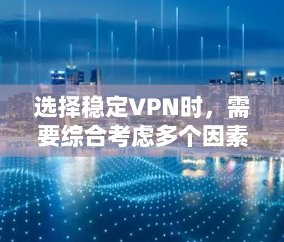 选择稳定VPN时，需要综合考虑多个因素，以确保最佳的体验。以下是详细的分析和建议